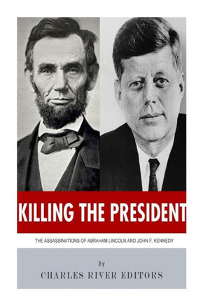 Killing The President: The Assassinations of Abraham Lincoln and John F. Kennedy