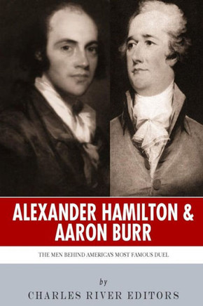 Alexander Hamilton & Aaron Burr: The Men Behind America's Most Famous Duel
