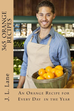 365 Orange Recipes: An Orange Recipe for Every Day of The Year