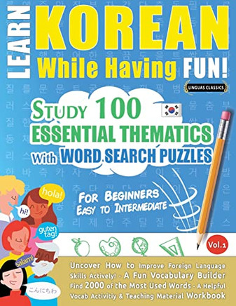 Learn Korean While Having Fun! - For Beginners: EASY TO INTERMEDIATE - STUDY 100 ESSENTIAL THEMATICS WITH WORD SEARCH PUZZLES - VOL.1 - Uncover How to ... Skills Actively! - A Fun Vocabulary Builder.