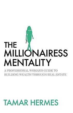 The Millionairess Mentality: A Professional Woman's Guide To Building Wealth Through Real Estate