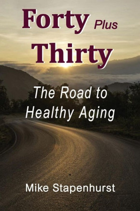 Forty plus Thirty - The Road To Healthy Aging: How to Keep Young, Stay Healthy & Live Longer