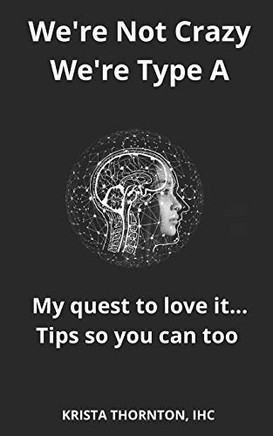 We're Not Crazy, We're Type A: My Quest to Love It... Tips So You Can Too We're Not Crazy, We're Type A: My Quest to Love It... Tips So You Can Too