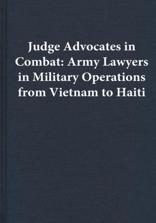 Judge Advocates in Combat: Army Lawyers in Military Operations from Vietnam to Haiti