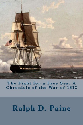 The Fight for a Free Sea: A Chronicle of the War of 1812
