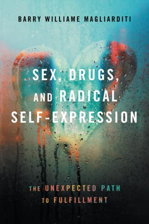 Sex, Drugs, And Radical Self-Expression : The Unexpected Path To Fulfillment - 9781544526621