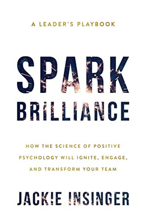 Spark Brilliance: How The Science Of Positive Psychology Will Ignite, Engage, And Transform Your Team - 9781544527109
