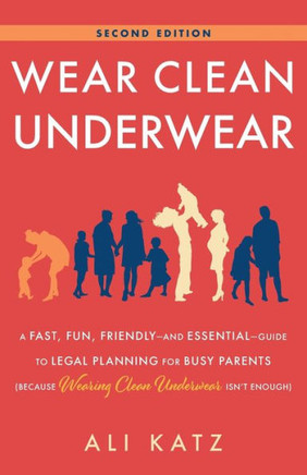Wear Clean Underwear: A Fast, Fun, Friendly?And Essential?Guide To Legal Planning For Busy Parents (Because Wearing Clean Underwear Isn?T Enough)