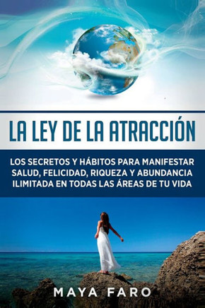 La Ley De La Atracción: Los Secretos Y Hábitos Para Manifestar Salud, Felicidad, Riqueza Y Abundancia Ilimitada En Todas Las Áreas De Tu Vida (Ley De La Atracción & Espiritualidad) (Spanish Edition)