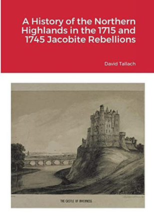 A History Of The Northern Highlands In The 1715 And 1745 Jacobite Rebellions