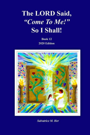 The Lord Said, Come To Me! So I Shall! : Book 12 - 2020 Edition