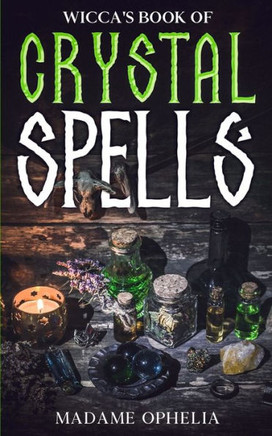 Wicca'S Book Of Crystal Spells: A Guide To Harnessing The Power Of Crystals For Magic And Manifestation