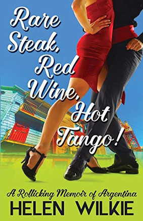 Rare Steak, Red Wine, Hot Tango!: A Rollicking Memoir Of Argentina (Love Letters To Argentina)