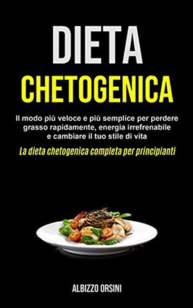 Dieta Chetogenica: Il Modo Più Veloce E Più Semplice Per Perdere Grasso Rapidamente, Energia Irrefrenabile E Cambiare Il Tuo Stile Di Vita (La Dieta ... Completa Per Principianti) (Italian Edition)