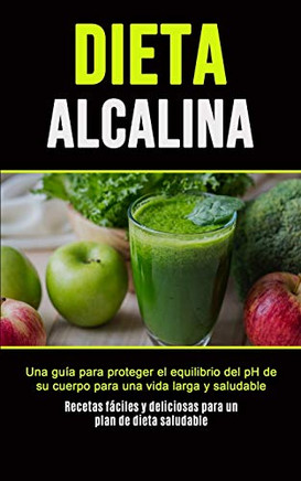 Dieta Alcalina : Una guía para proteger el equilibrio del pH de su cuerpo para una vida larga y saludable (Recetas fáciles y deliciosas para un plan de dieta saludable)