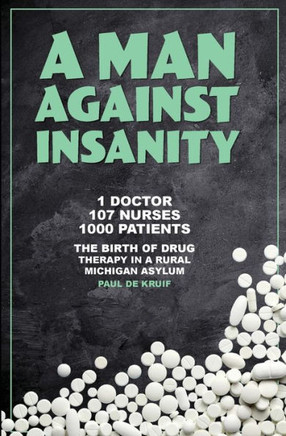 A Man Against Insanity: The Birth Of Drug Therapy In A Rural Michigan Asylum In 1952