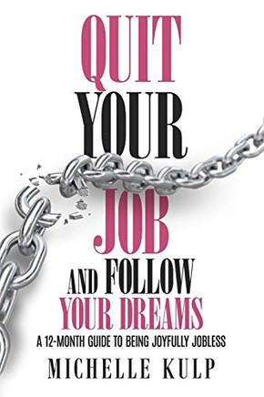 Quit Your Job and Follow Your Dreams: A 12-Month Guide to Being Joyfully Jobless (How to Find Your Calling)