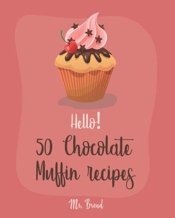 Hello! 50 Chocolate Muffin Recipes: Best Chocolate Muffin Cookbook Ever For Beginners [Vegan Muffin Cookbook, Banana Muffin Recipe, Chocolate Chip Sweets Cookbook, Pumpkin Spice Recipe] [Book 1]