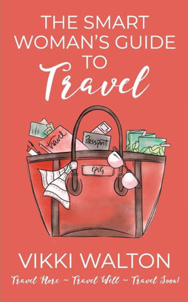 The Smart Woman'S Guide To Travel : Travel More. Travel Well. Travel Soon.
