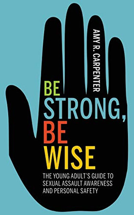Be Strong, Be Wise: The Young Adults Guide to Sexual Assault Awareness and Personal Safety