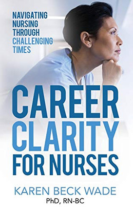 Career Clarity for Nurses: Navigating Nursing Through Challenging Times
