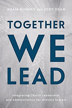 Together We Lead: Integrating Church Leadership And Administration For Ministry Success