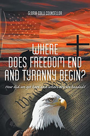 Where Does Freedom End And Tyranny Begin?: How Did We Get Here And Where Are We Headed? - 9781636923055