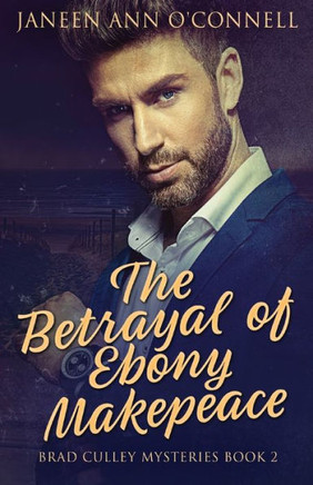 The Betrayal Of Ebony Makepeace (Brad Culley Mysteries)
