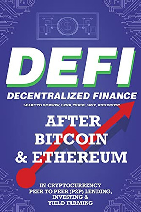 Decentralized Finance (Defi) Learn To Borrow, Lend, Trade, Save, And Invest After Bitcoin & Ethereum In Cryptocurrency Peer To Peer (P2P) Lending, ... The Future Financial Economy For Beginners - 9781838365868