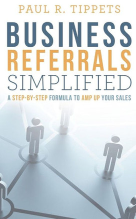 Business Referrals Simplified: A Step-By-Step Formula To Amp Up Your Sales