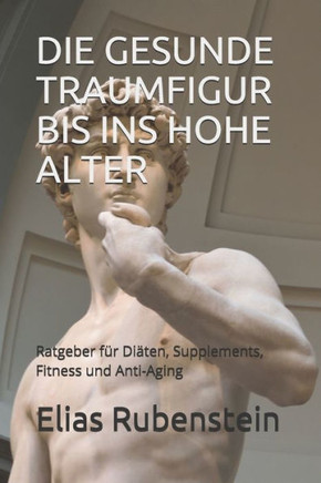 DIE GESUNDE TRAUMFIGUR BIS INS HOHE ALTER: Ratgeber für Diäten, Supplements, Fitness und Anti-Aging (German Edition)