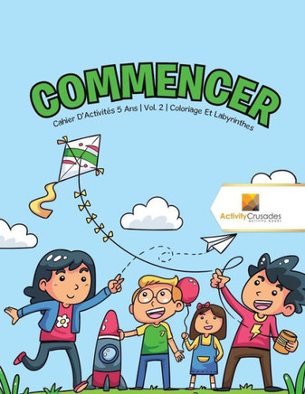 Commencer : Cahier D'Activités 5 Ans | Vol. 2 | Coloriage Et Labyrinthes (French Edition)