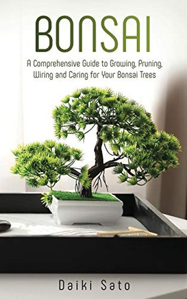 Bonsai : A Comprehensive Guide to Growing, Pruning, Wiring and Caring for Your Bonsai Trees