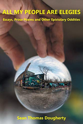 All My People Are Elegies: Essays, Prose Poems And Other Epistolary Oddities