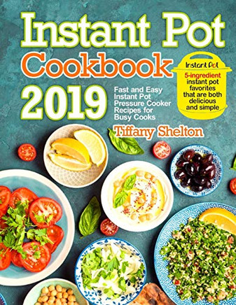 Instant Pot Cookbook 2019: Fast And Easy Instant Pot Pressure Cooker Recipes For Busy Cooks. 5-Ingredient Instant Pot Favorites That Are Both Delicious And Simple