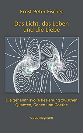 Das Licht, Das Leben Und Die Liebe: Die Geheimnisvolle Beziehung Zwischen Quanten, Genen Und Goethe (German Edition)