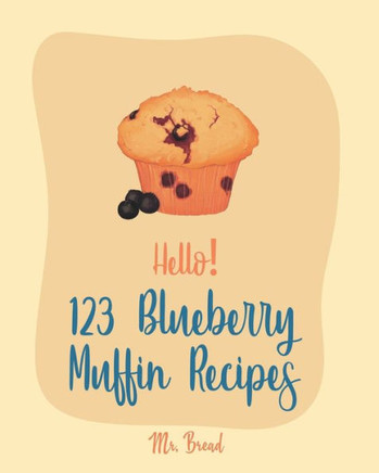 Hello! 123 Blueberry Muffin Recipes: Best Blueberry Muffin Cookbook Ever For Beginners [Book 1]