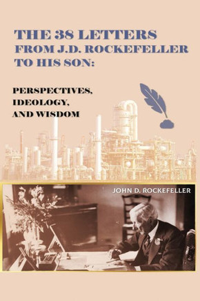 The 38 Letters from J.D. Rockefeller to his son: Perspectives, Ideology, and Wisdom The 38 Letters from J.D. Rockefeller to his son: Perspectives, Ideology, and Wisdom
