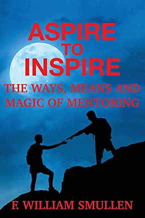 Aspire To Inspire The Ways, Means And Magic Of Mentoring