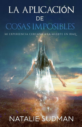 La Aplicación De Cosas Imposibles: Mi Experiencia Cercana A La Muerte En Iraq (Spanish Edition)