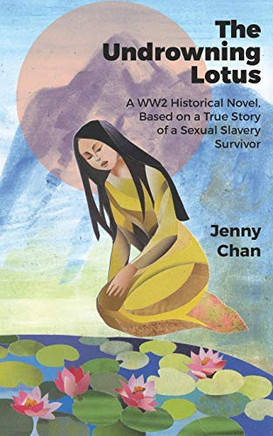 The Undrowning Lotus : A WW2 Historical Novel, Based on a True Story of a Sexual Slavery Survivor