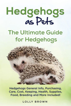 Hedgehogs as Pets: Hedgehogs General Info, Purchasing, Care, Cost, Keeping, Health, Supplies, Food, Breeding and More Included! The Ultimate Guide for Hedgehogs Hedgehogs as Pets: Hedgehogs General Info, Purchasing, Care, Cost, Keeping, Health, Supplies, Food, Breeding and More Included! The Ultimate Guide for Hedgehogs