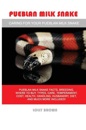 Pueblan Milk Snake : Pueblan Milk Snake Facts, Breeding, Where To Buy, Types, Care, Temperament, Cost, Health, Handling, Husbandry, Diet, And Much More Included! Caring For Your Pueblan Milk Snake