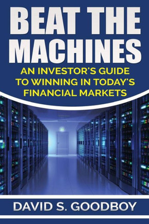 Beat The Machines: An Investor'S Guide To Winning In Today'S Financial Markets