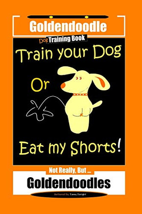 Goldendoodle Dog Training Book, Train Your Dog Or Eat My Shorts! Not Really, But Goldendoodles