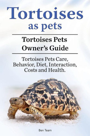 Tortoises As Pets. Tortoises Pets Owners Guide. Tortoises Pets Care, Behavior, Diet, Interaction, Costs And Health Tortoises As Pets. Tortoises Pets Owners Guide. Tortoises Pets Care, Behavior, Diet, Interaction, Costs And Health