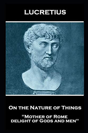Lucretius - On the Nature of Things : Mother of Rome, Delight of Gods and Men''