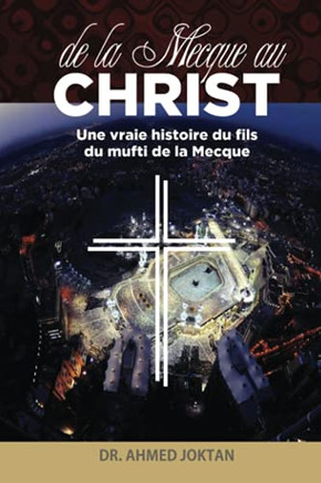 De La Mecque Au Christ: Une Vraie Histoire Du Fils Du Mufti De La Mecque (French Edition)