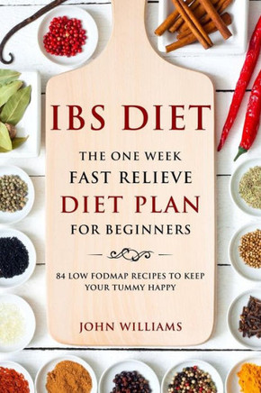 IBS Diet: The One Week Fast Relieve Diet Plan for Beginners: 84 Low Fodmap Recipes to Keep Your Tummy Happy