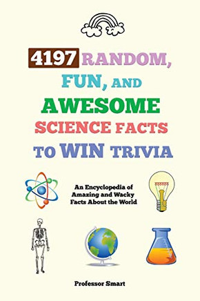 4197 Random, Fun, and Awesome Science Facts to Win Trivia : An Encyclopedia of Amazing and Wacky Facts About the World - 9781922435163
